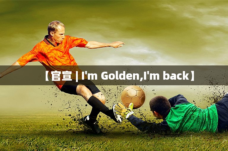 【官宣 | I'm Golden,I'm back】