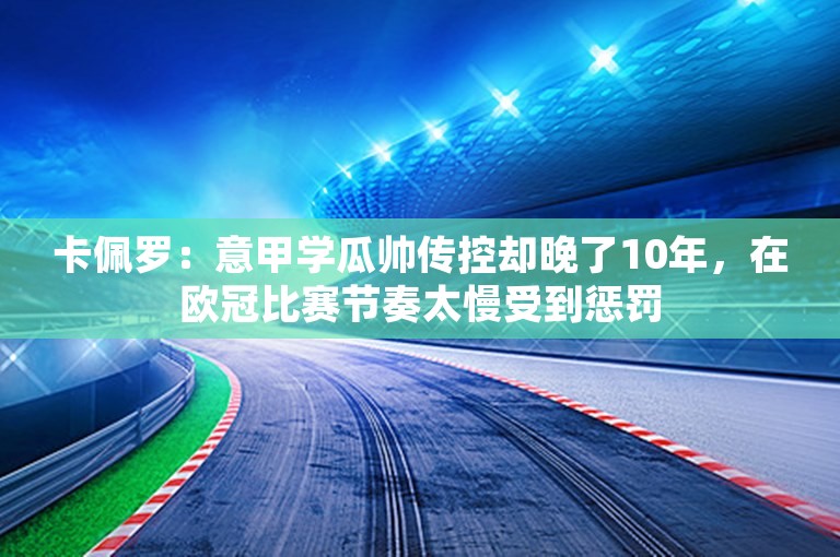 卡佩罗：意甲学瓜帅传控却晚了10年，在欧冠比赛节奏太慢受到惩罚