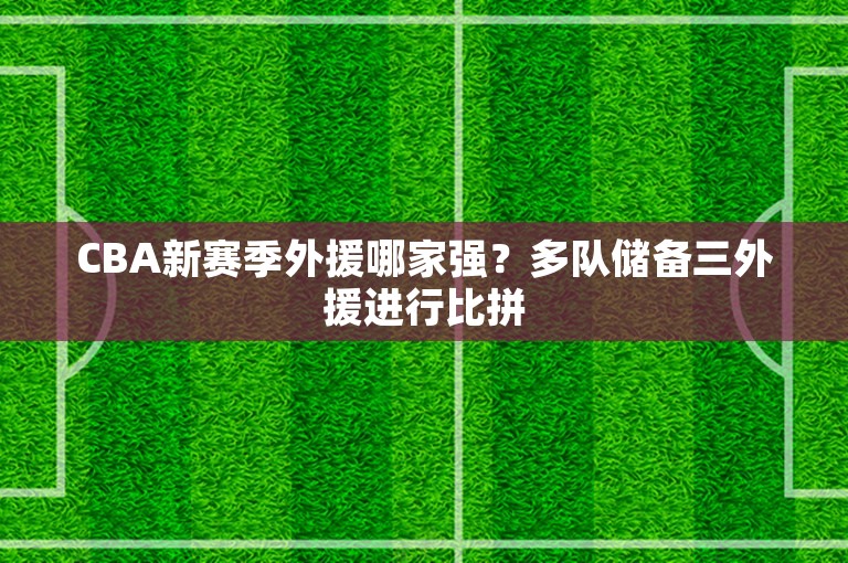 CBA新赛季外援哪家强？多队储备三外援进行比拼