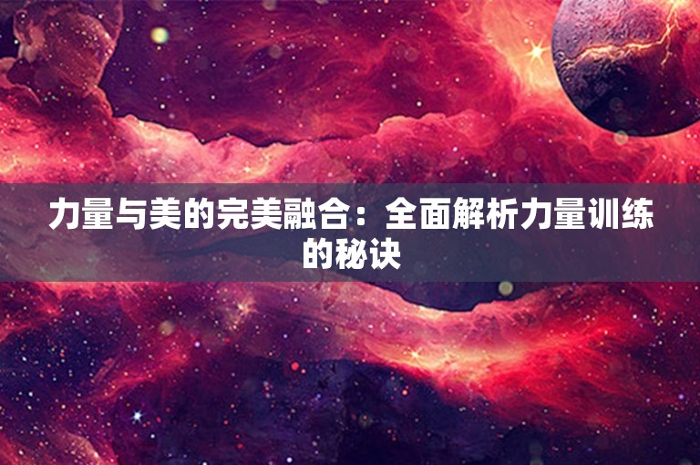 力量与美的完美融合：全面解析力量训练的秘诀