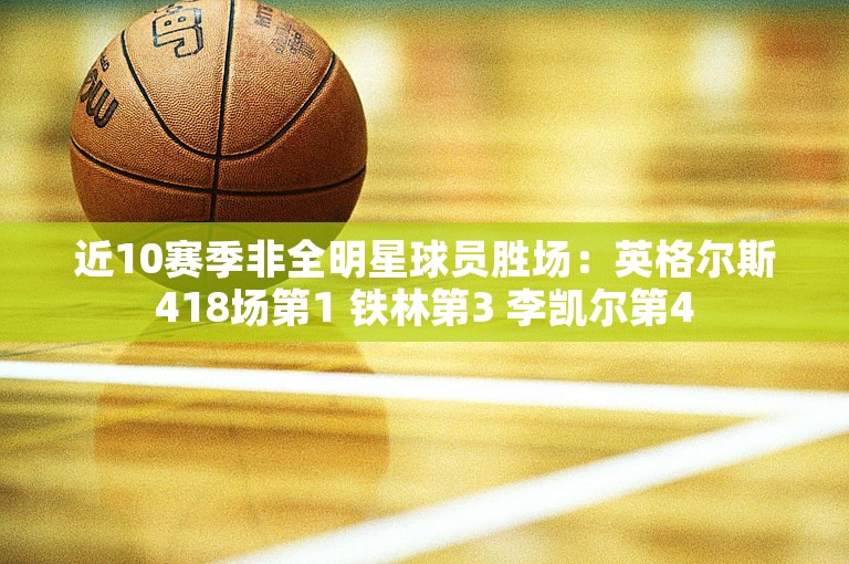 近10赛季非全明星球员胜场：英格尔斯418场第1 铁林第3 李凯尔第4