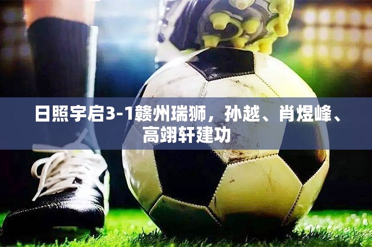 日照宇启3-1赣州瑞狮，孙越、肖煜峰、高翊轩建功