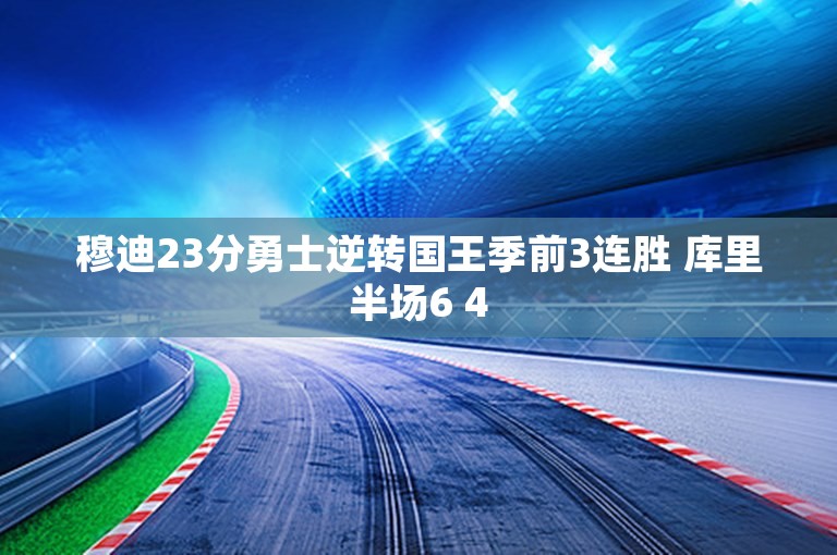 穆迪23分勇士逆转国王季前3连胜 库里半场6 4