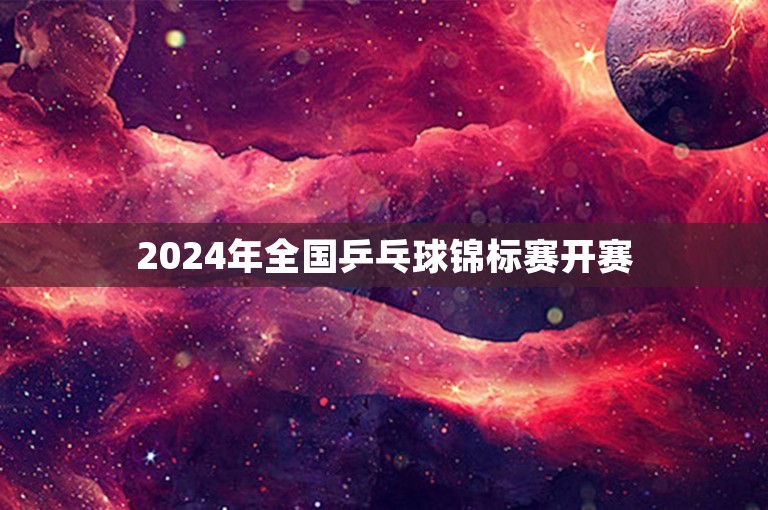 2024年全国乒乓球锦标赛开赛