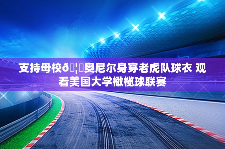 支持母校🦈奥尼尔身穿老虎队球衣 观看美国大学橄榄球联赛