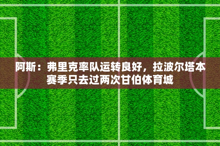 阿斯：弗里克率队运转良好，拉波尔塔本赛季只去过两次甘伯体育城