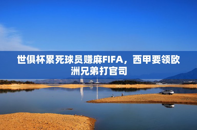 世俱杯累死球员赚麻FIFA，西甲要领欧洲兄弟打官司