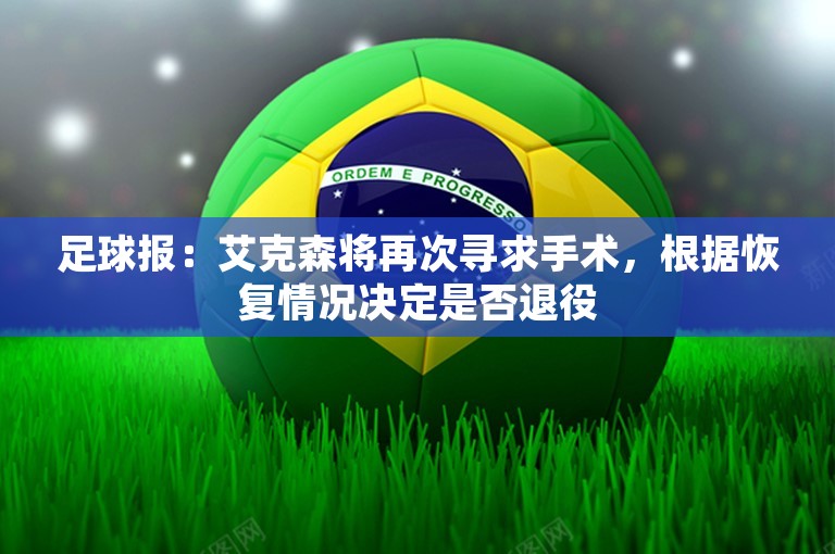 足球报：艾克森将再次寻求手术，根据恢复情况决定是否退役