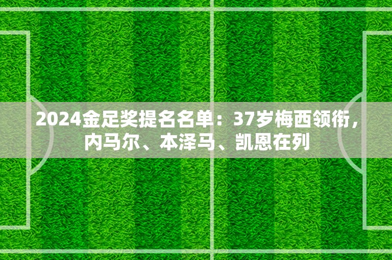 2024金足奖提名名单：37岁梅西领衔，内马尔、本泽马、凯恩在列