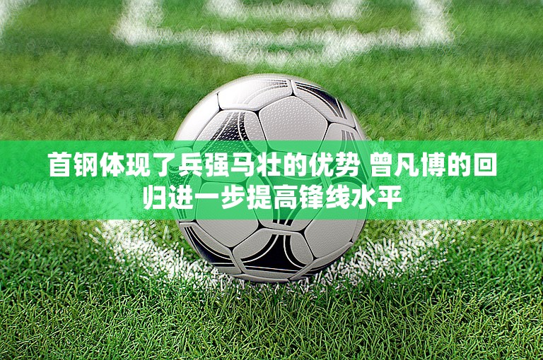 首钢体现了兵强马壮的优势 曾凡博的回归进一步提高锋线水平