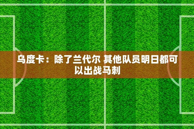 乌度卡：除了兰代尔 其他队员明日都可以出战马刺