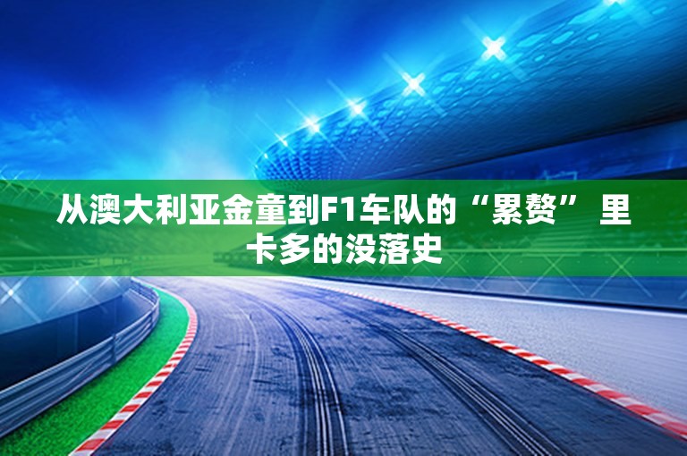 从澳大利亚金童到F1车队的“累赘” 里卡多的没落史