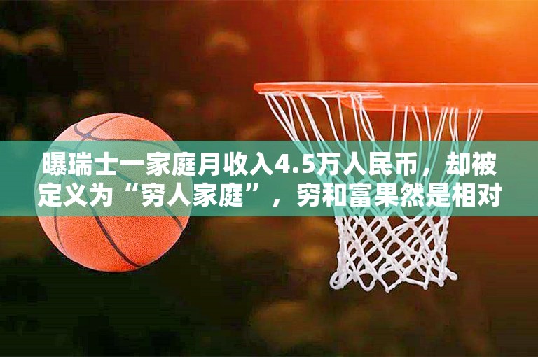 曝瑞士一家庭月收入4.5万人民币，却被定义为“穷人家庭”，穷和富果然是相对的