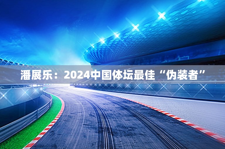 潘展乐：2024中国体坛最佳“伪装者”