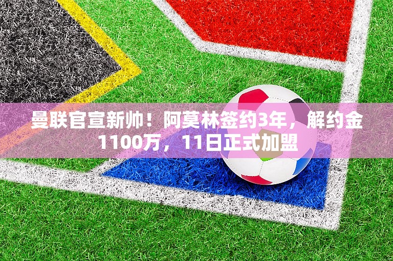 曼联官宣新帅！阿莫林签约3年，解约金1100万，11日正式加盟