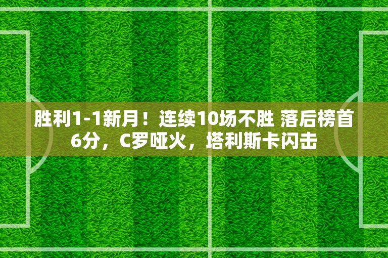 胜利1-1新月！连续10场不胜 落后榜首6分，C罗哑火，塔利斯卡闪击