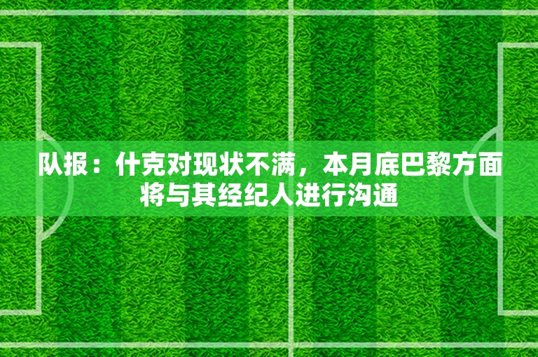 队报：什克对现状不满，本月底巴黎方面将与其经纪人进行沟通