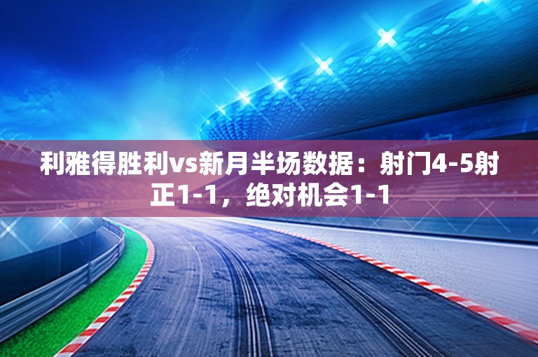 利雅得胜利vs新月半场数据：射门4-5射正1-1，绝对机会1-1