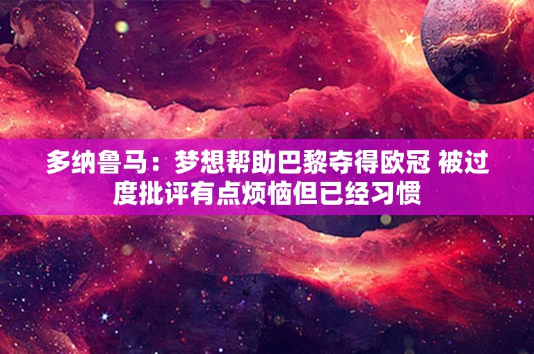 多纳鲁马：梦想帮助巴黎夺得欧冠 被过度批评有点烦恼但已经习惯