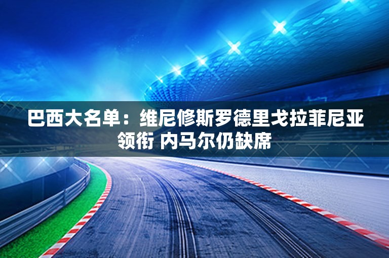 巴西大名单：维尼修斯罗德里戈拉菲尼亚领衔 内马尔仍缺席