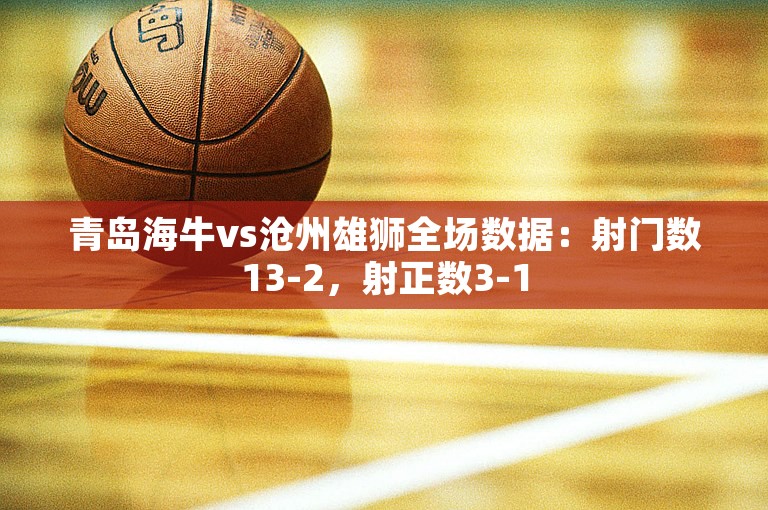 青岛海牛vs沧州雄狮全场数据：射门数13-2，射正数3-1