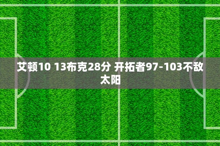 艾顿10 13布克28分 开拓者97-103不敌太阳