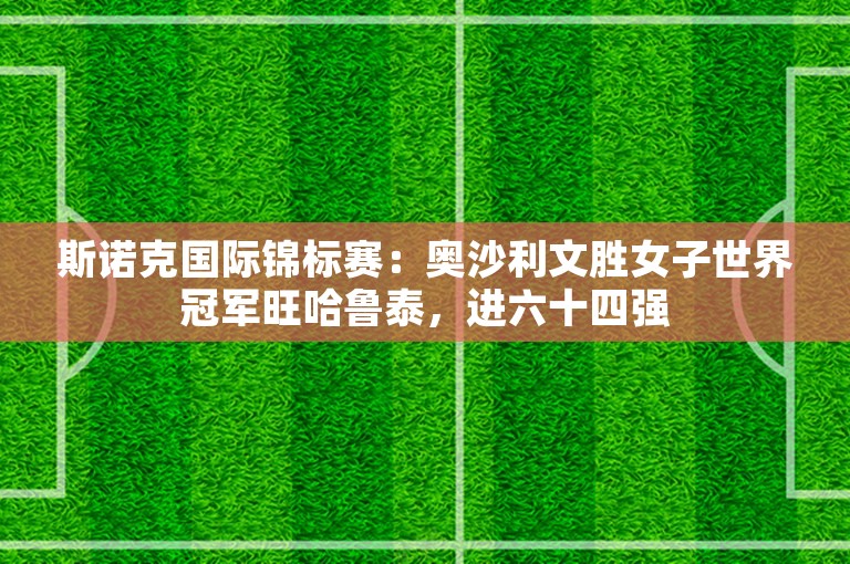 斯诺克国际锦标赛：奥沙利文胜女子世界冠军旺哈鲁泰，进六十四强