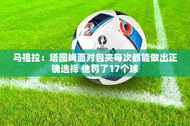 马祖拉：塔图姆面对包夹每次都能做出正确选择 他罚了17个球