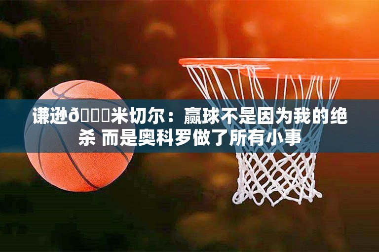 谦逊👍米切尔：赢球不是因为我的绝杀 而是奥科罗做了所有小事