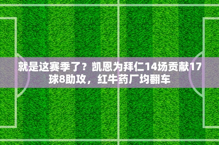 就是这赛季了？凯恩为拜仁14场贡献17球8助攻，红牛药厂均翻车