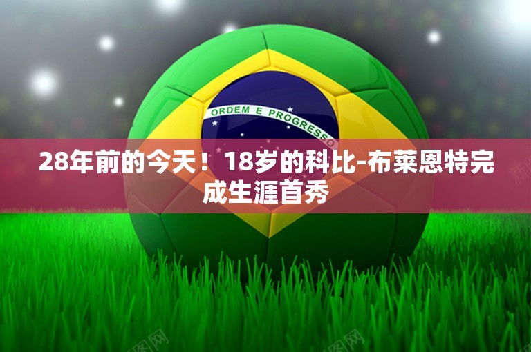 28年前的今天！18岁的科比-布莱恩特完成生涯首秀