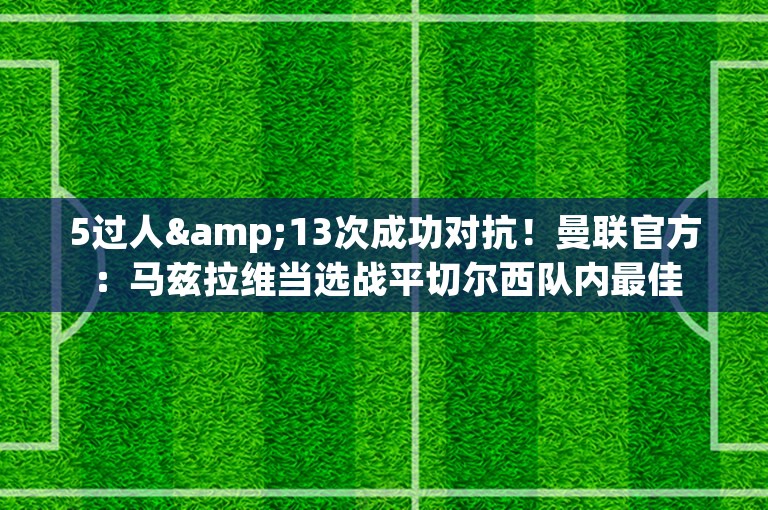 5过人&13次成功对抗！曼联官方：马兹拉维当选战平切尔西队内最佳