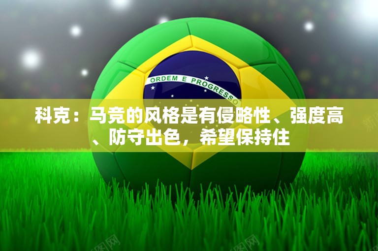 科克：马竞的风格是有侵略性、强度高、防守出色，希望保持住