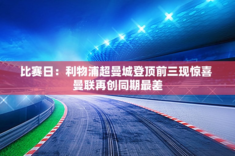 比赛日：利物浦超曼城登顶前三现惊喜 曼联再创同期最差