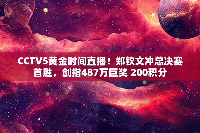 CCTV5黄金时间直播！郑钦文冲总决赛首胜，剑指487万巨奖 200积分