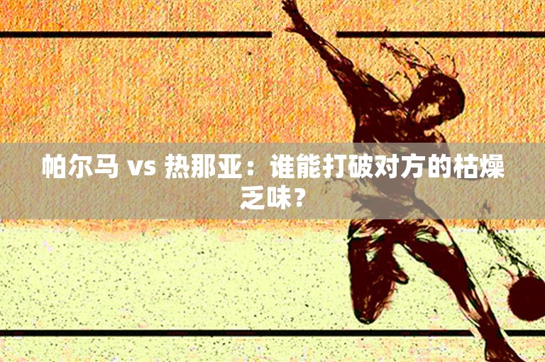 帕尔马 vs 热那亚：谁能打破对方的枯燥乏味？