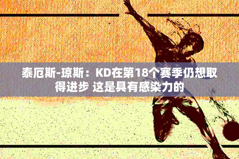 泰厄斯-琼斯：KD在第18个赛季仍想取得进步 这是具有感染力的