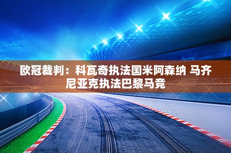 欧冠裁判：科瓦奇执法国米阿森纳 马齐尼亚克执法巴黎马竞