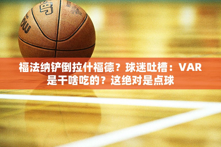 福法纳铲倒拉什福德？球迷吐槽：VAR是干啥吃的？这绝对是点球