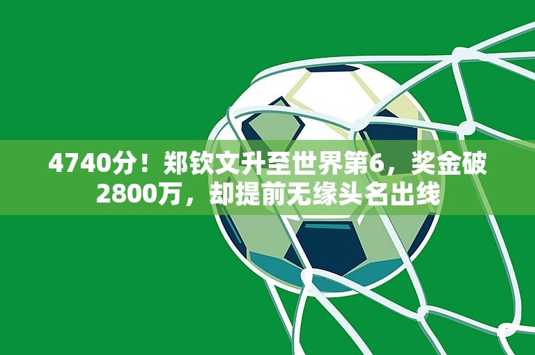 4740分！郑钦文升至世界第6，奖金破2800万，却提前无缘头名出线