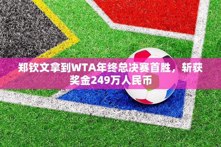 郑钦文拿到WTA年终总决赛首胜，斩获奖金249万人民币