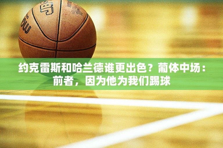 约克雷斯和哈兰德谁更出色？葡体中场：前者，因为他为我们踢球