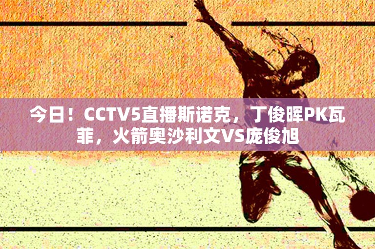 今日！CCTV5直播斯诺克，丁俊晖PK瓦菲，火箭奥沙利文VS庞俊旭