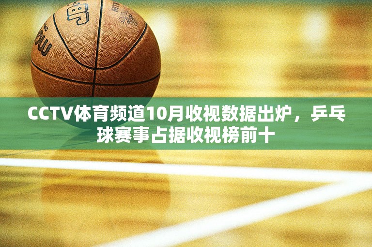 CCTV体育频道10月收视数据出炉，乒乓球赛事占据收视榜前十