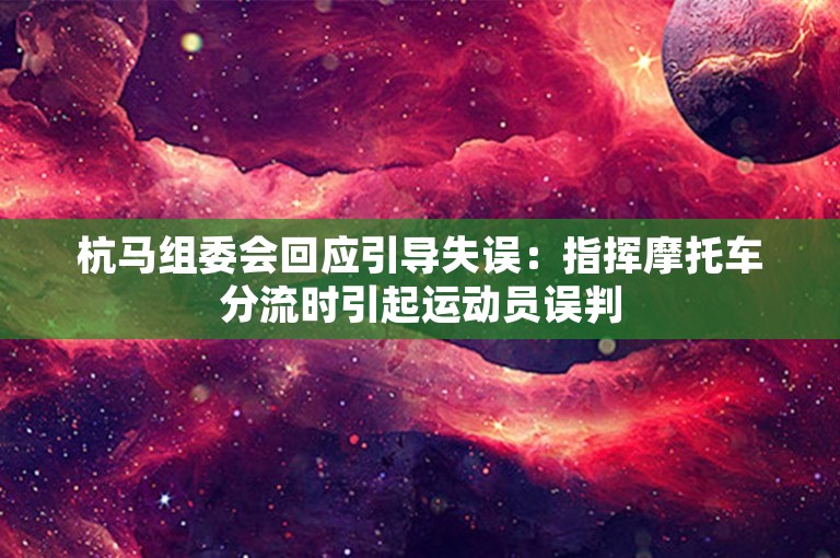 杭马组委会回应引导失误：指挥摩托车分流时引起运动员误判