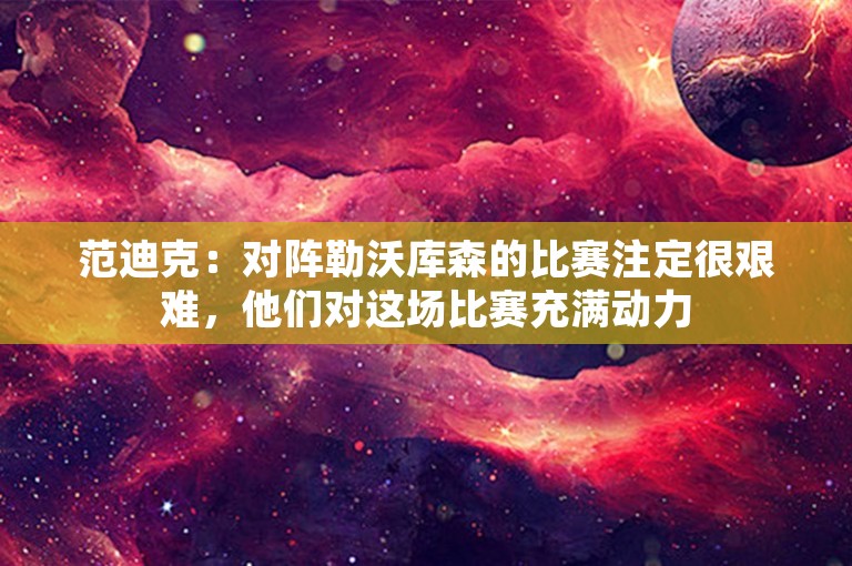 范迪克：对阵勒沃库森的比赛注定很艰难，他们对这场比赛充满动力