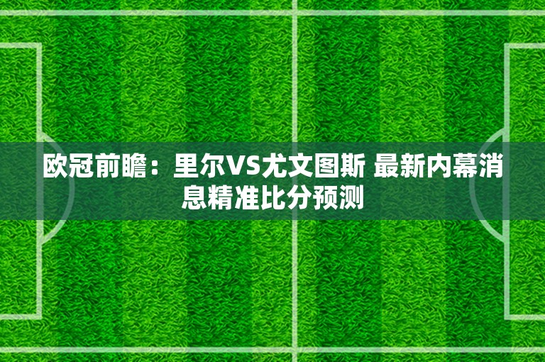 欧冠前瞻：里尔VS尤文图斯 最新内幕消息精准比分预测