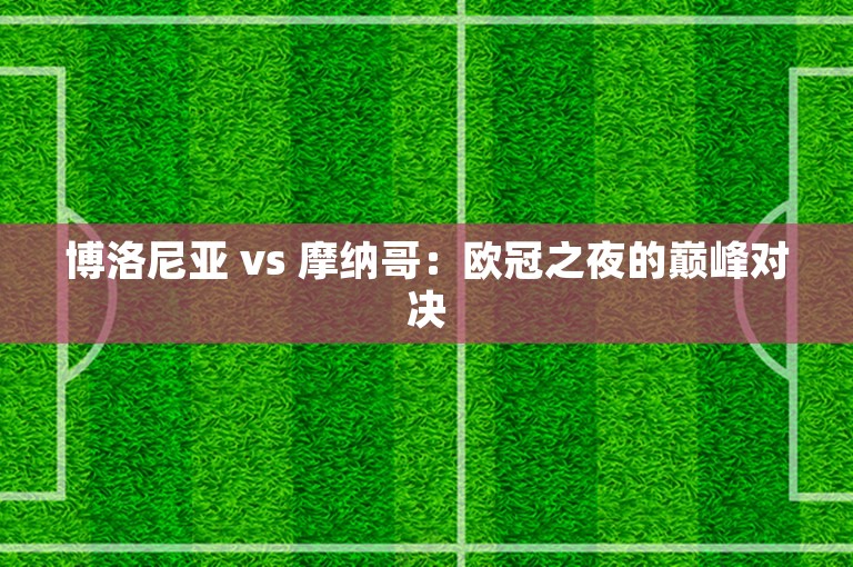 博洛尼亚 vs 摩纳哥：欧冠之夜的巅峰对决