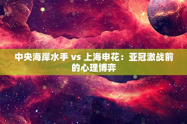 中央海岸水手 vs 上海申花：亚冠激战前的心理博弈