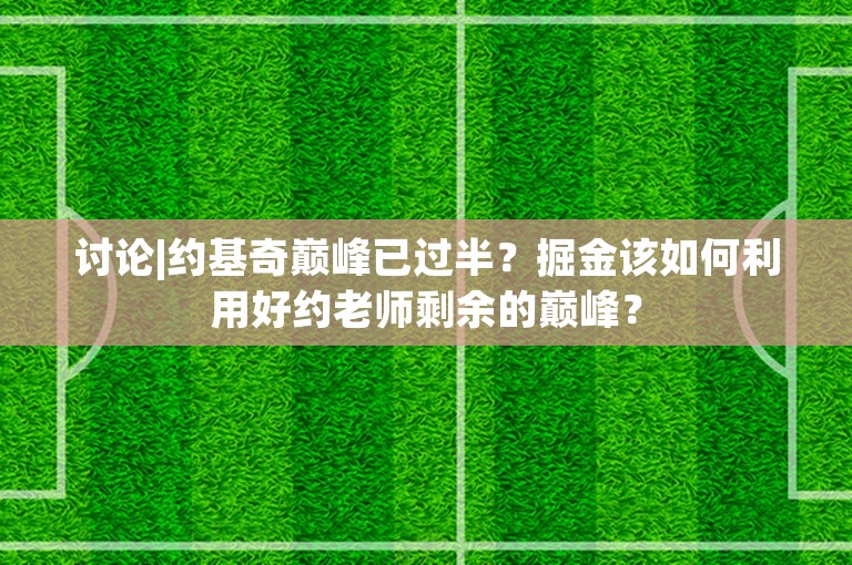 讨论|约基奇巅峰已过半？掘金该如何利用好约老师剩余的巅峰？